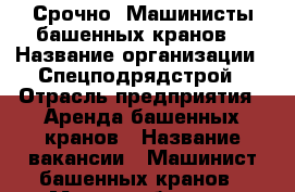 Срочно! Машинисты башенных кранов. › Название организации ­ Спецподрядстрой › Отрасль предприятия ­ Аренда башенных кранов › Название вакансии ­ Машинист башенных кранов › Место работы ­ г.Екатеринбург › Минимальный оклад ­ 20 000 › Возраст от ­ 25 › Возраст до ­ 55 - Свердловская обл., Екатеринбург г. Работа » Вакансии   . Свердловская обл.